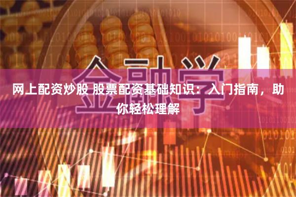 网上配资炒股 股票配资基础知识：入门指南，助你轻松理解