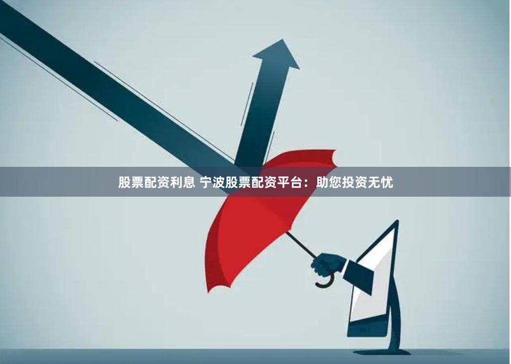 股票配资利息 宁波股票配资平台：助您投资无忧