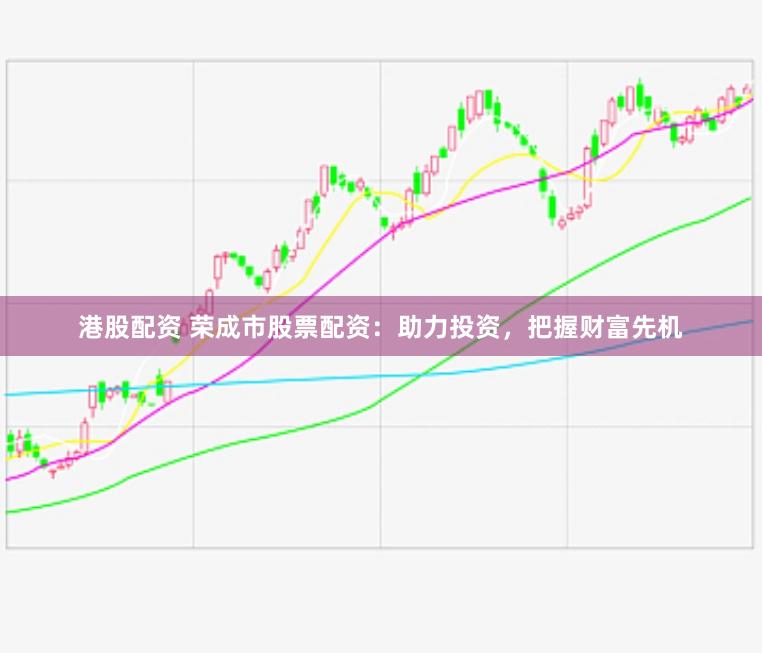 港股配资 荣成市股票配资：助力投资，把握财富先机