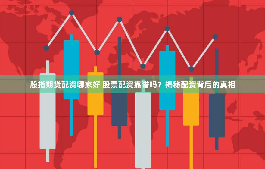 股指期货配资哪家好 股票配资靠谱吗？揭秘配资背后的真相