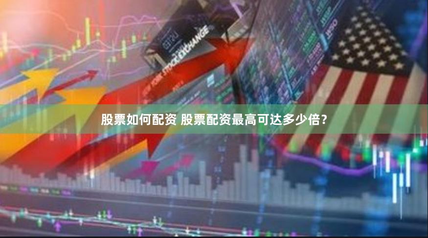 股票如何配资 股票配资最高可达多少倍？