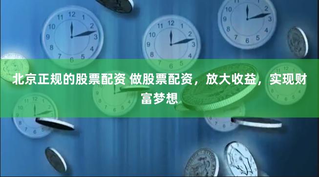北京正规的股票配资 做股票配资，放大收益，实现财富梦想
