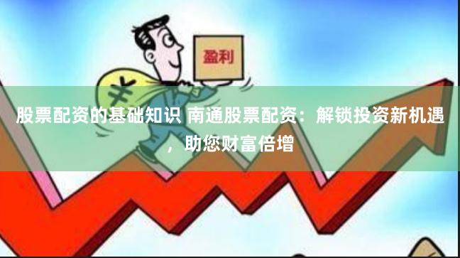 股票配资的基础知识 南通股票配资：解锁投资新机遇，助您财富倍增