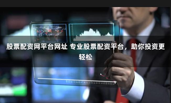股票配资网平台网址 专业股票配资平台，助你投资更轻松