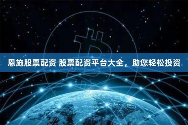 恩施股票配资 股票配资平台大全，助您轻松投资