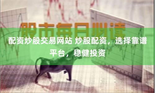 配资炒股交易网站 炒股配资，选择靠谱平台，稳健投资