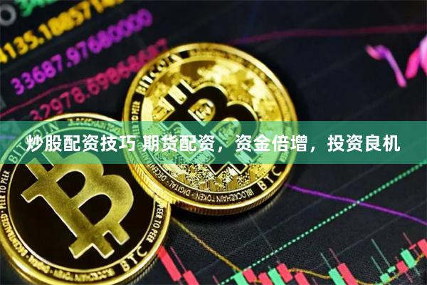 炒股配资技巧 期货配资，资金倍增，投资良机