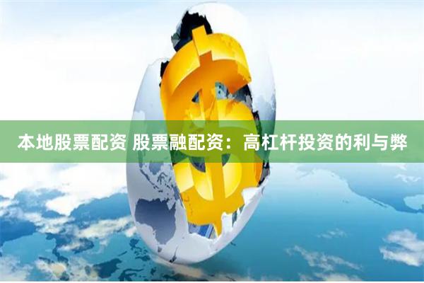 本地股票配资 股票融配资：高杠杆投资的利与弊