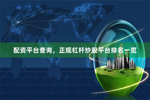 配资平台查询，正规杠杆炒股平台排名一览