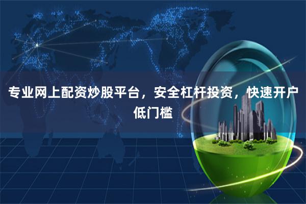 专业网上配资炒股平台，安全杠杆投资，快速开户低门槛