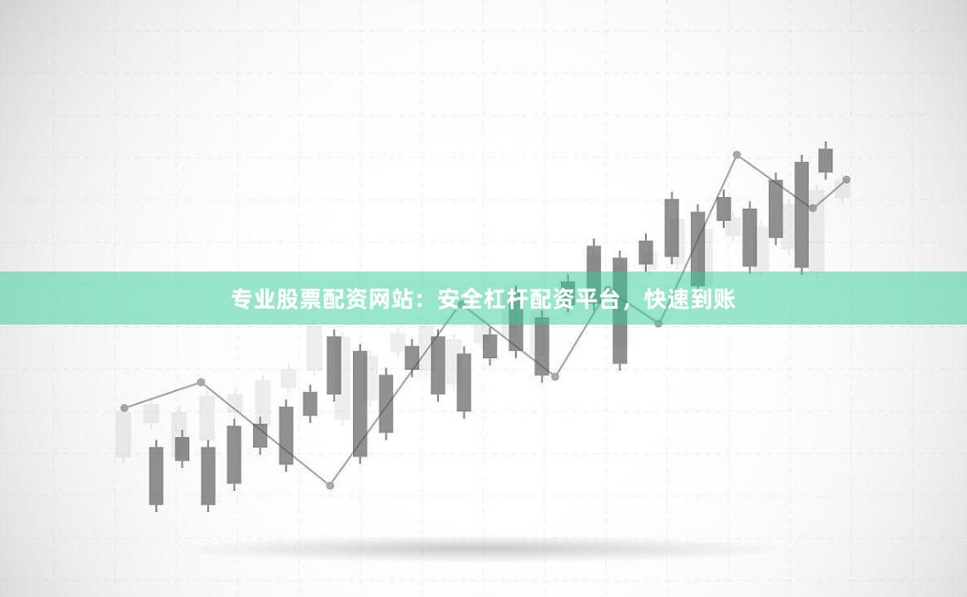 专业股票配资网站：安全杠杆配资平台，快速到账