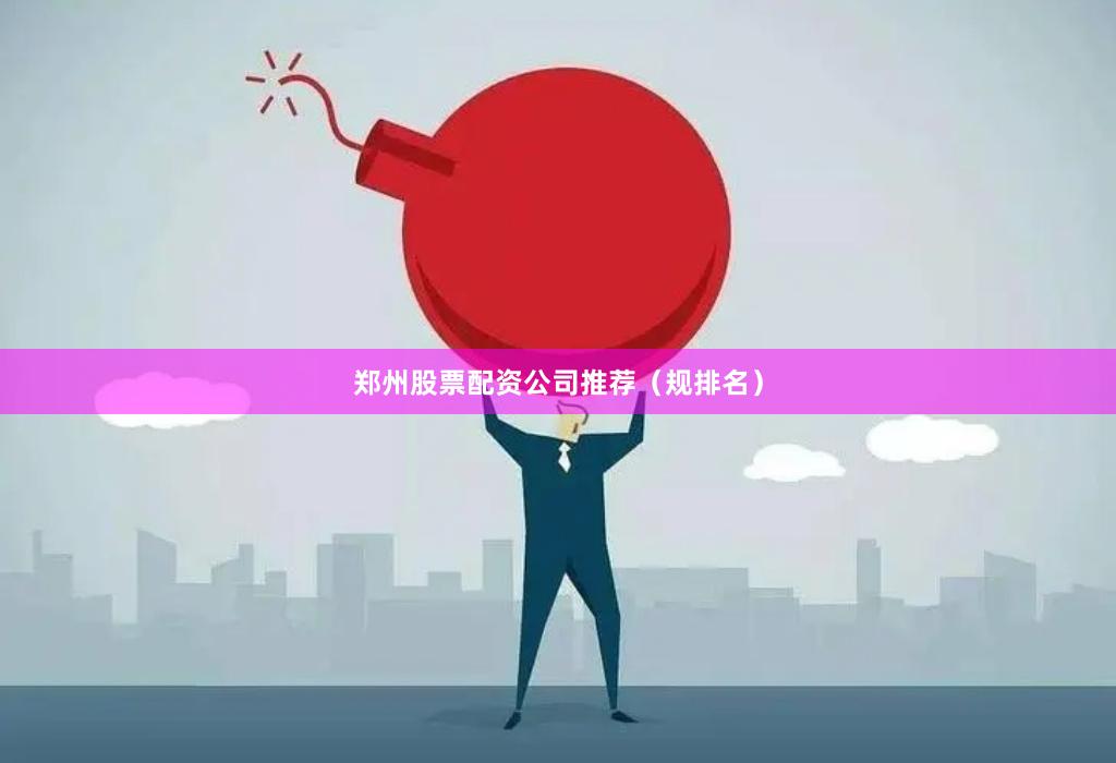 郑州股票配资公司推荐(规排名)