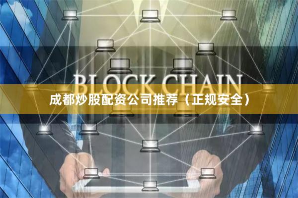 成都炒股配资公司推荐（正规安全）