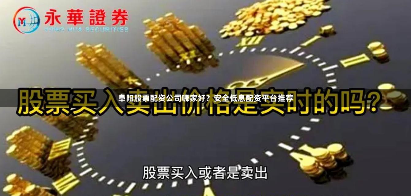 阜阳股票配资公司哪家好？安全低息配资平台推荐