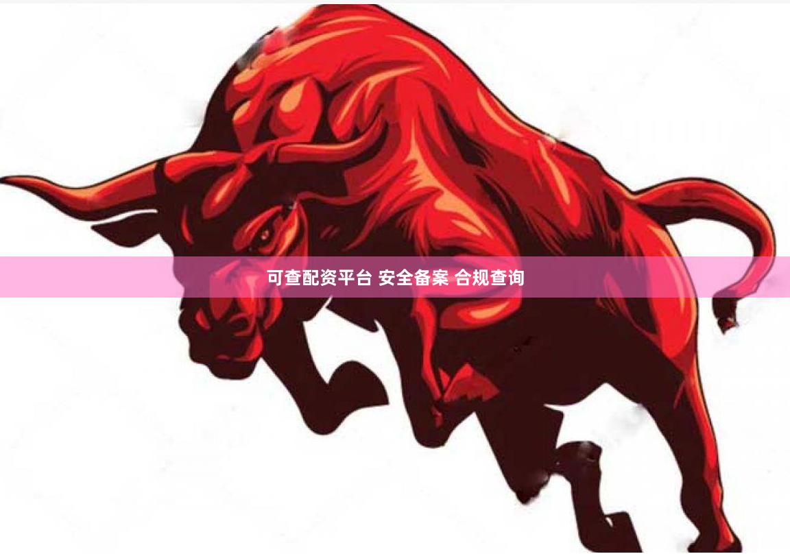 可查配资平台 安全备案 合规查询
