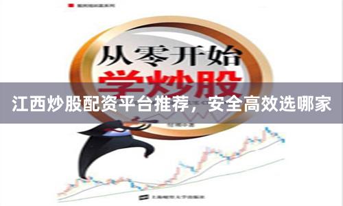 江西炒股配资平台推荐，安全高效选哪家