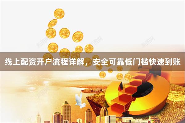 线上配资开户流程详解，安全可靠低门槛快速到账
