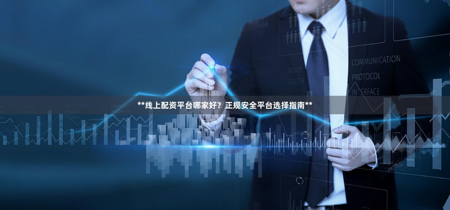 **线上配资平台哪家好？正规安全平台选择指南**