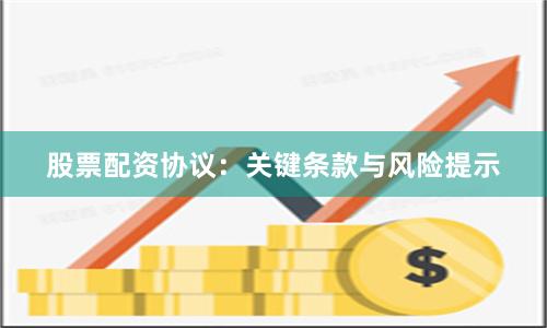 股票配资协议：关键条款与风险提示