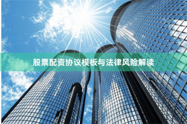 股票配资协议模板与法律风险解读