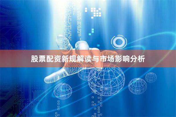 股票配资新规解读与市场影响分析
