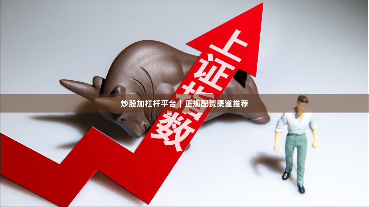 炒股加杠杆平台|正规配资渠道推荐