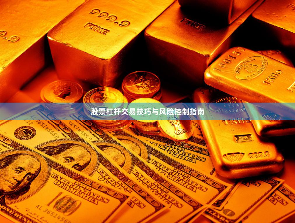 股票杠杆交易技巧与风险控制指南