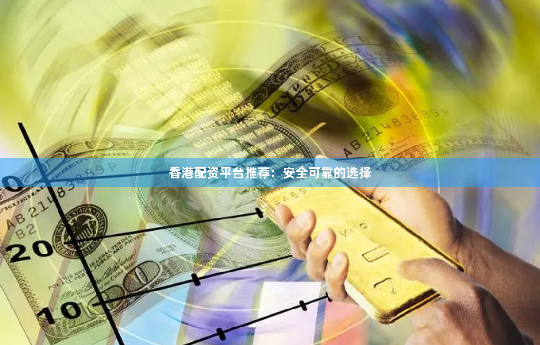 香港配资平台推荐：安全可靠的选择