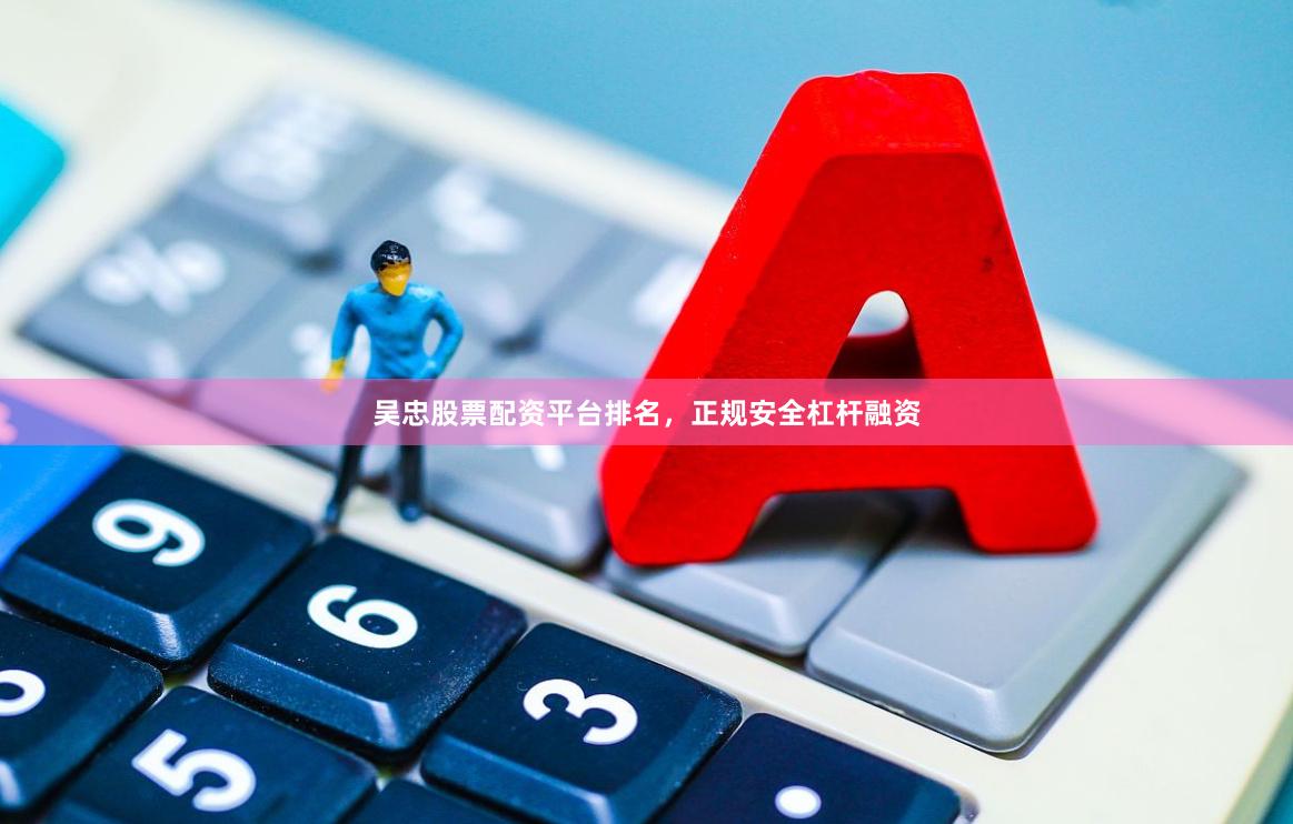 吴忠股票配资平台排名，正规安全杠杆融资