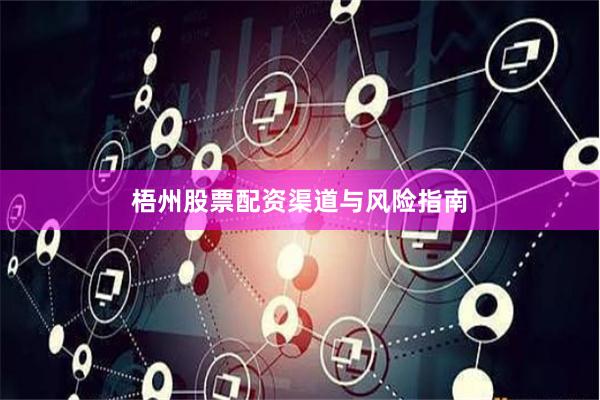 梧州股票配资渠道与风险指南