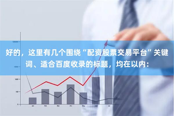 好的，这里有几个围绕“配资股票交易平台”关键词、适合百度收录的标题，均在以内：