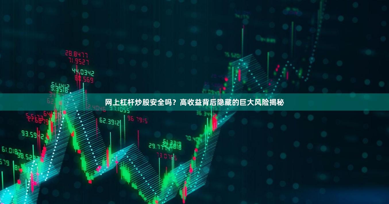 网上杠杆炒股安全吗？高收益背后隐藏的巨大风险揭秘
