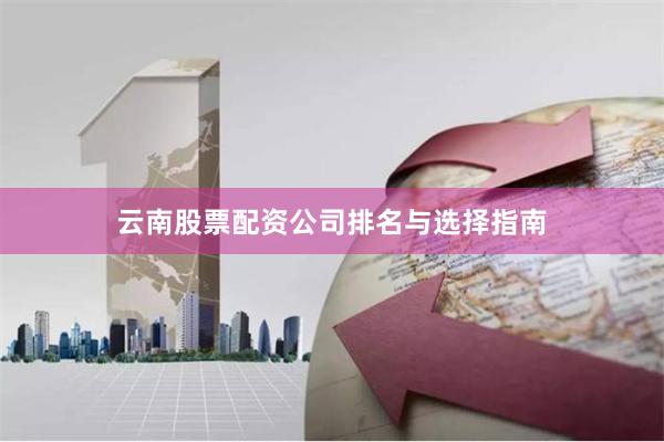 云南股票配资公司排名与选择指南
