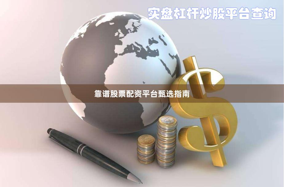 靠谱股票配资平台甄选指南