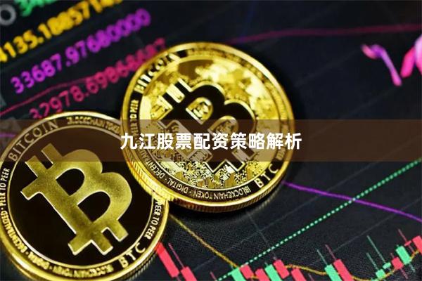 九江股票配资策略解析