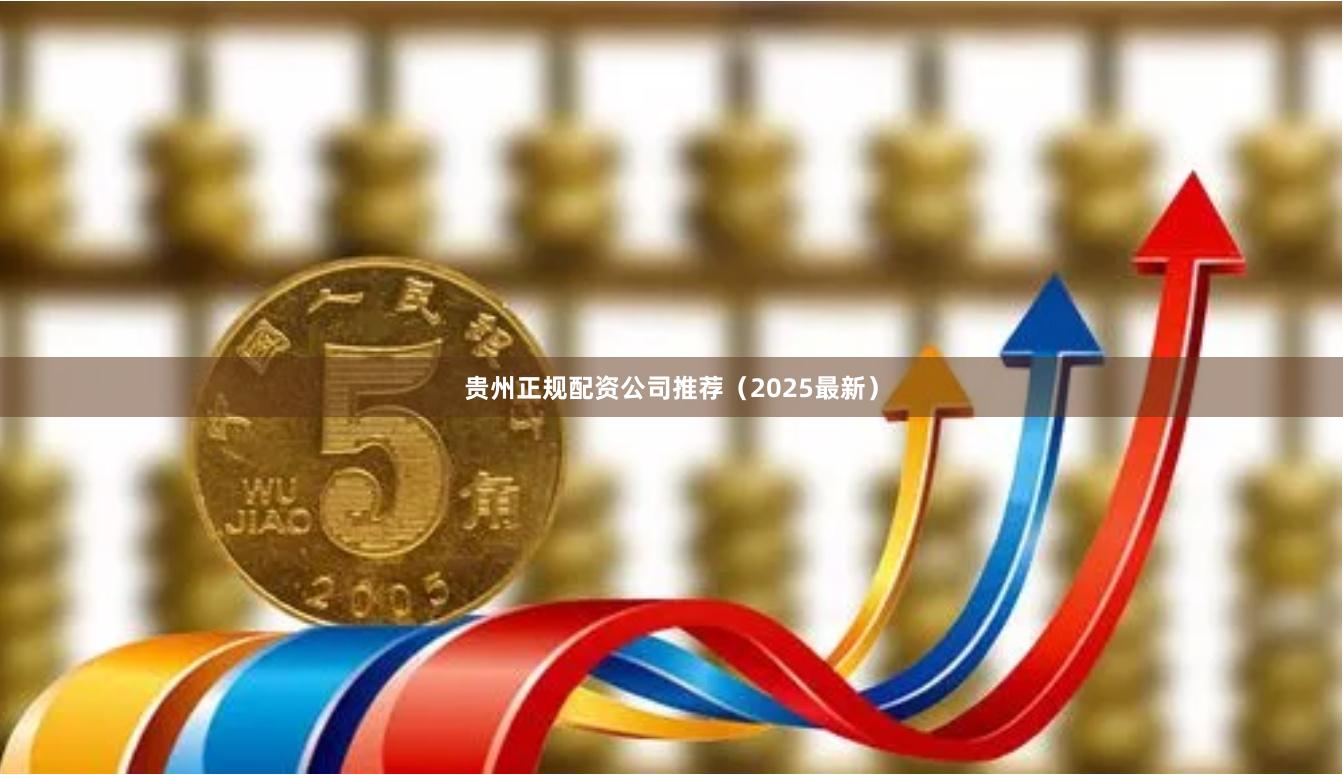 贵州正规配资公司推荐（2025最新）