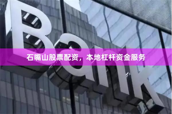 石嘴山股票配资，本地杠杆资金服务