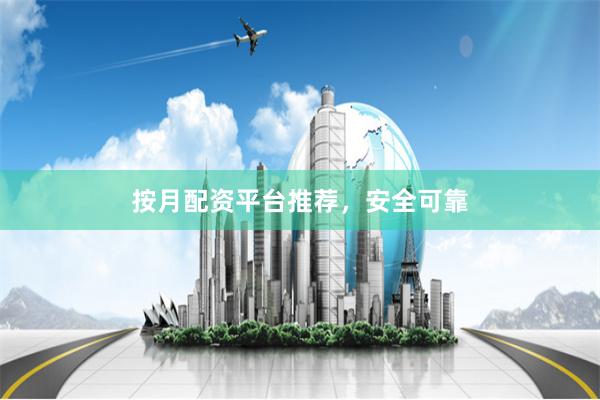 按月配资平台推荐，安全可靠