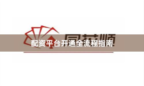 配资平台开通全流程指南
