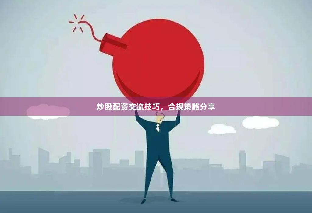 炒股配资交流技巧，合规策略分享