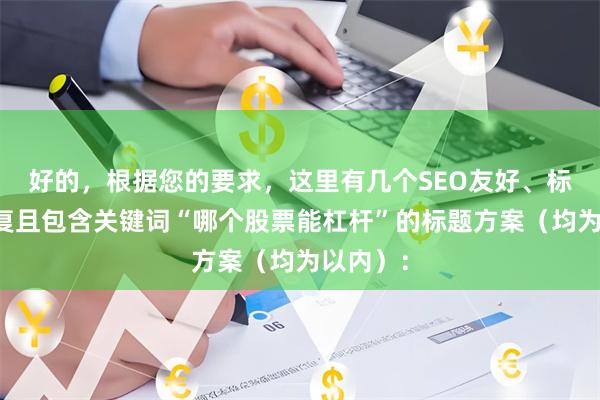 好的，根据您的要求，这里有几个SEO友好、标题不重复且包含关键词“哪个股票能杠杆”的标题方案（均为以内）：