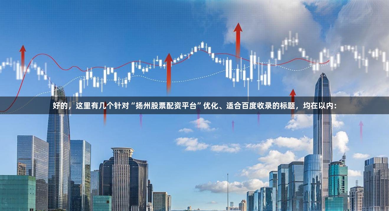 好的，这里有几个针对“扬州股票配资平台”优化、适合百度收录的标题，均在以内：