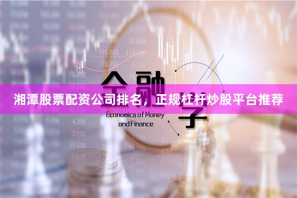 湘潭股票配资公司排名，正规杠杆炒股平台推荐