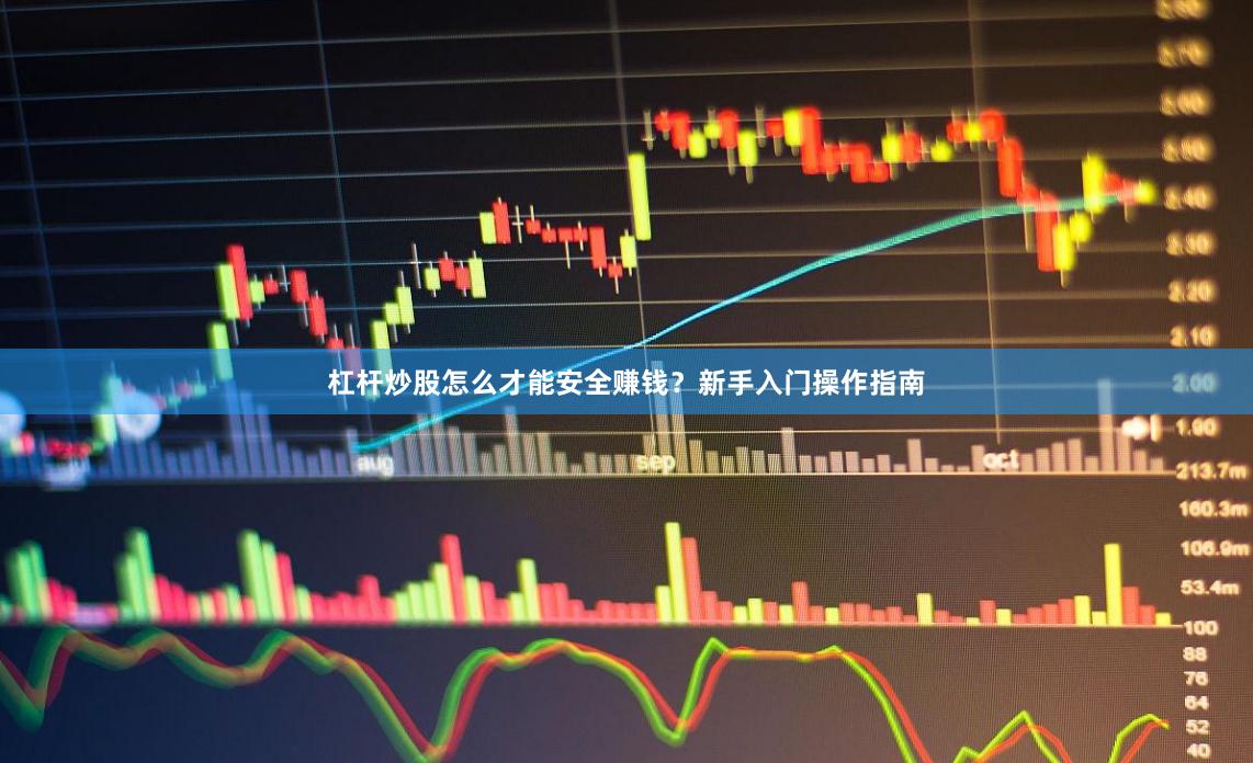杠杆炒股怎么才能安全赚钱？新手入门操作指南