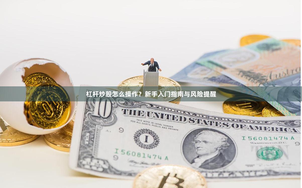 杠杆炒股怎么操作？新手入门指南与风险提醒