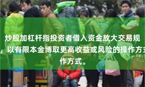 炒股加杠杆指投资者借入资金放大交易规模，以有限本金博取更高收益或风险的操作方式。