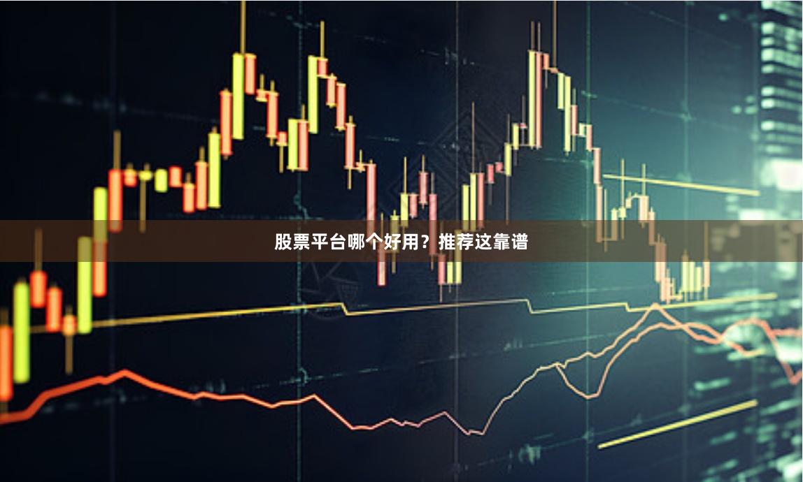 股票平台哪个好用？推荐这靠谱