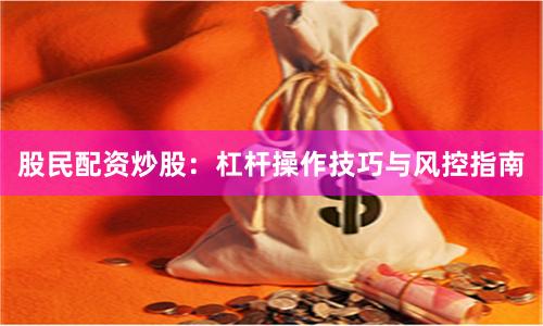 股民配资炒股：杠杆操作技巧与风控指南