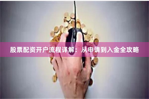 股票配资开户流程详解：从申请到入金全攻略