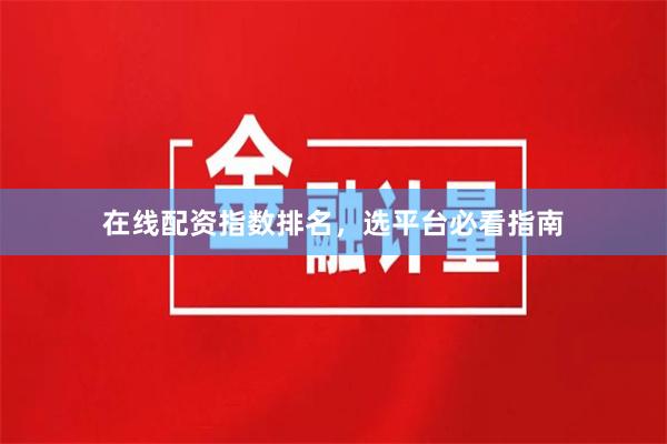 在线配资指数排名，选平台必看指南